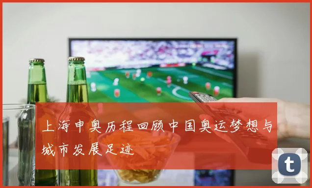 上海申奥历程回顾中国奥运梦想与城市发展足迹