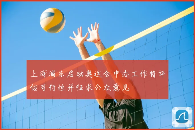 上海浦东启动奥运会申办工作将评估可行性并征求公众意见