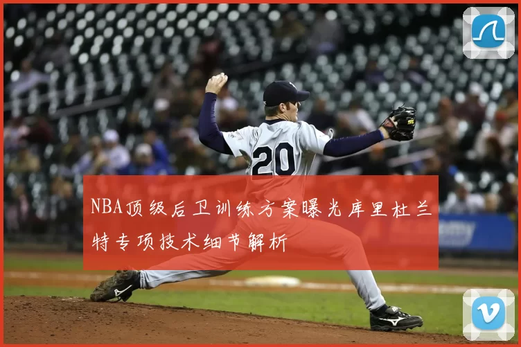 NBA顶级后卫训练方案曝光库里杜兰特专项技术细节解析