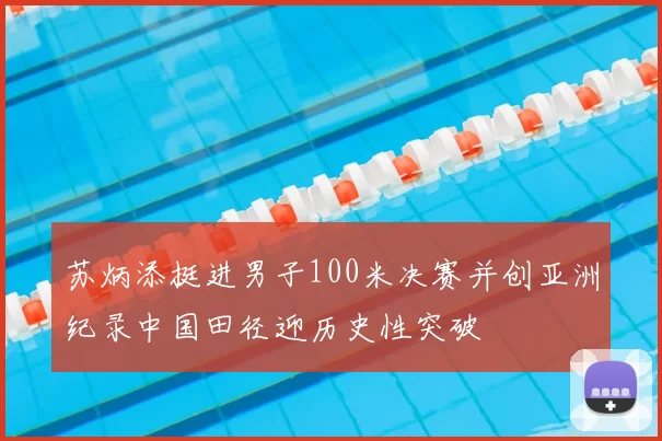 苏炳添挺进男子100米决赛并创亚洲纪录中国田径迎历史性突破