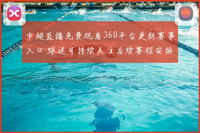 中超直播免费观看360平台更新赛事入口 球迷可持续关注后续赛程安排