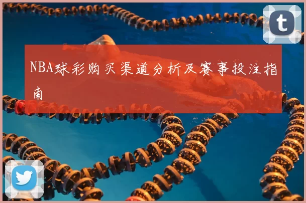 NBA球彩购买渠道分析及赛事投注指南