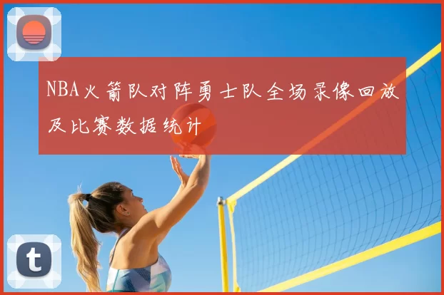 NBA火箭队对阵勇士队全场录像回放及比赛数据统计