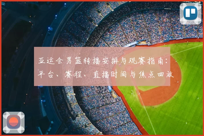 亚运会男篮转播安排与观赛指南：平台、赛程、直播时间与焦点回放