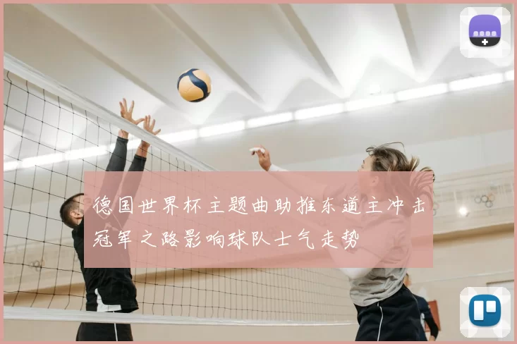 德国世界杯主题曲助推东道主冲击冠军之路影响球队士气走势