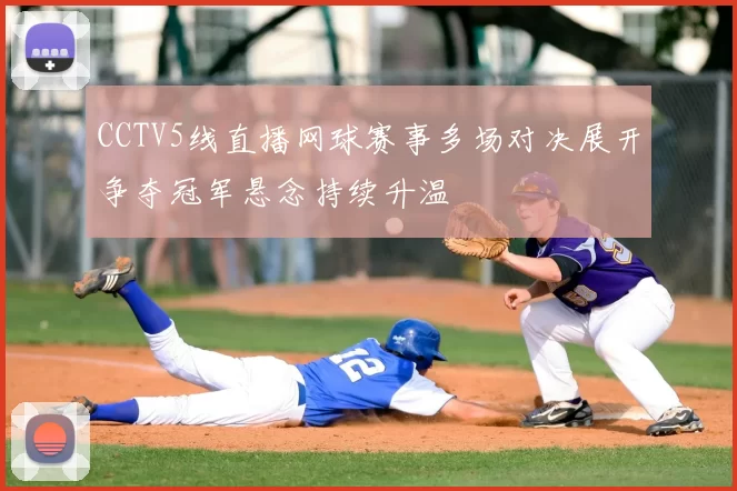 CCTV5线直播网球赛事多场对决展开争夺冠军悬念持续升温