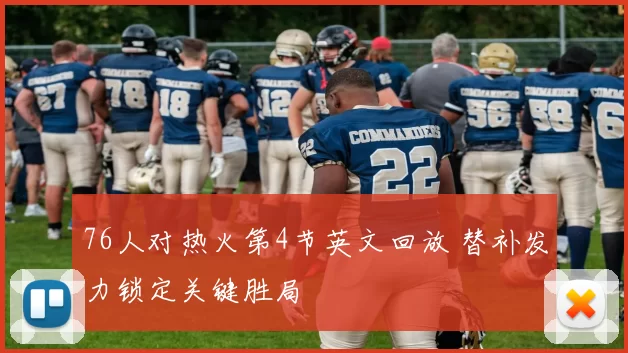 76人对热火第4节英文回放 替补发力锁定关键胜局