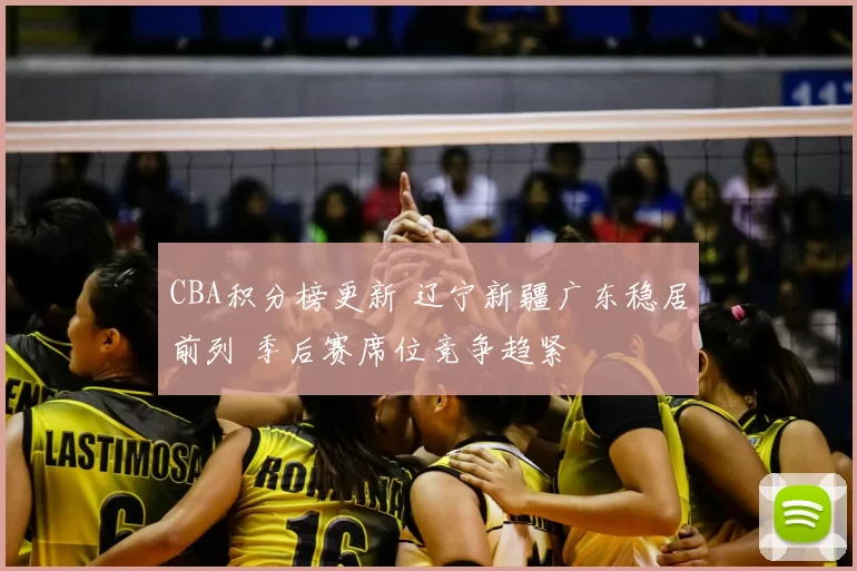 CBA积分榜更新 辽宁新疆广东稳居前列 季后赛席位竞争趋紧