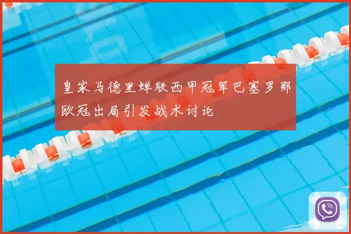 皇家马德里蝉联西甲冠军巴塞罗那欧冠出局引发战术讨论