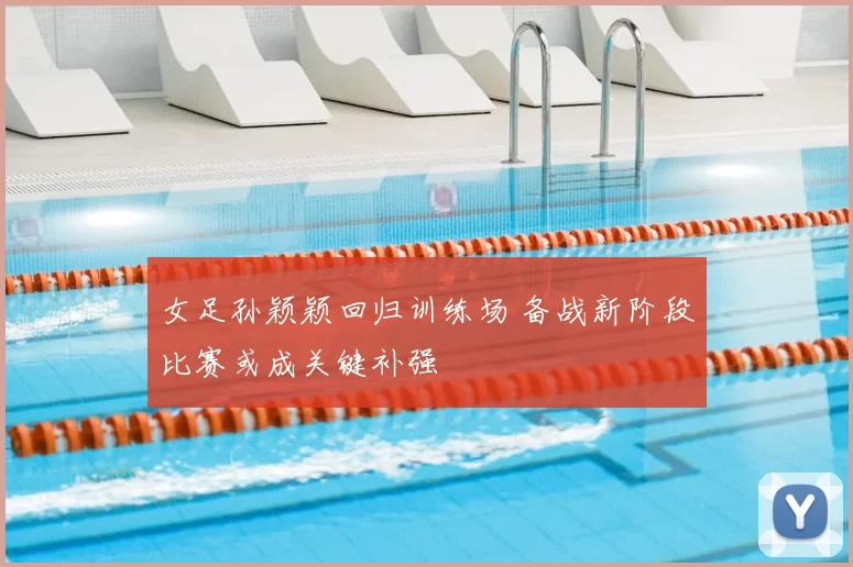 女足孙颖颖回归训练场 备战新阶段比赛或成关键补强