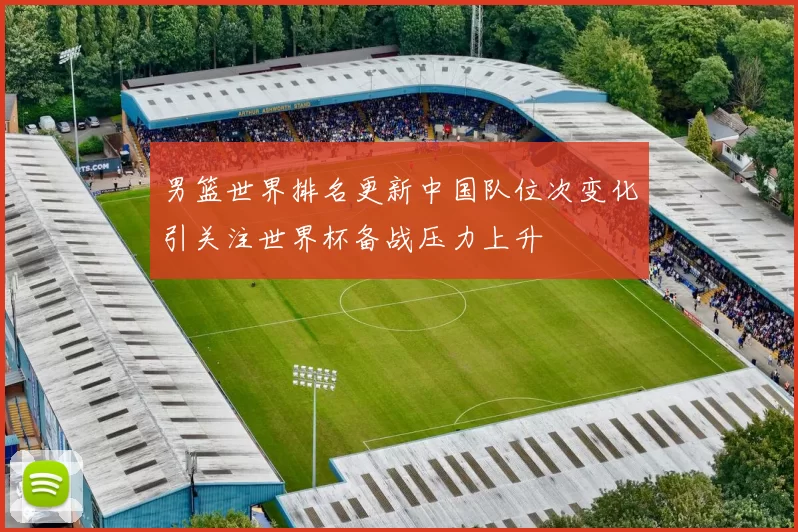 男篮世界排名更新中国队位次变化引关注世界杯备战压力上升