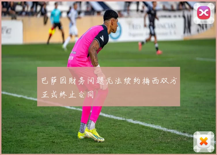 巴萨因财务问题无法续约梅西双方正式终止合同