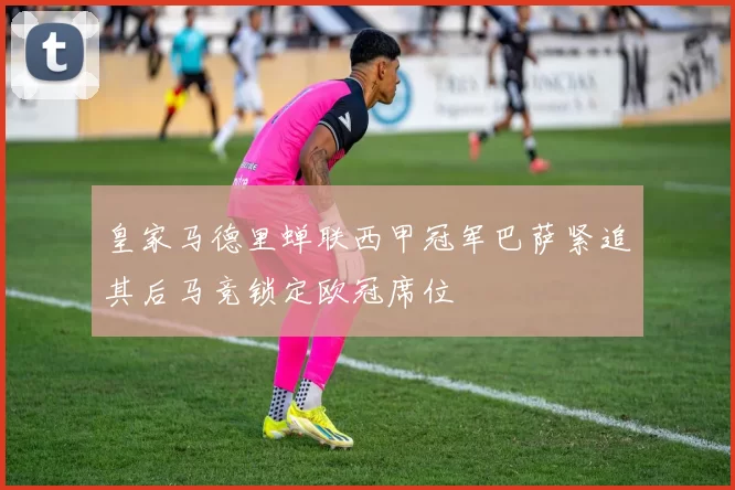皇家马德里蝉联西甲冠军巴萨紧追其后马竞锁定欧冠席位