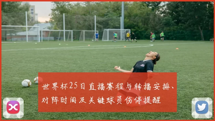 世界杯25日直播赛程与转播安排、对阵时间及关键球员伤停提醒