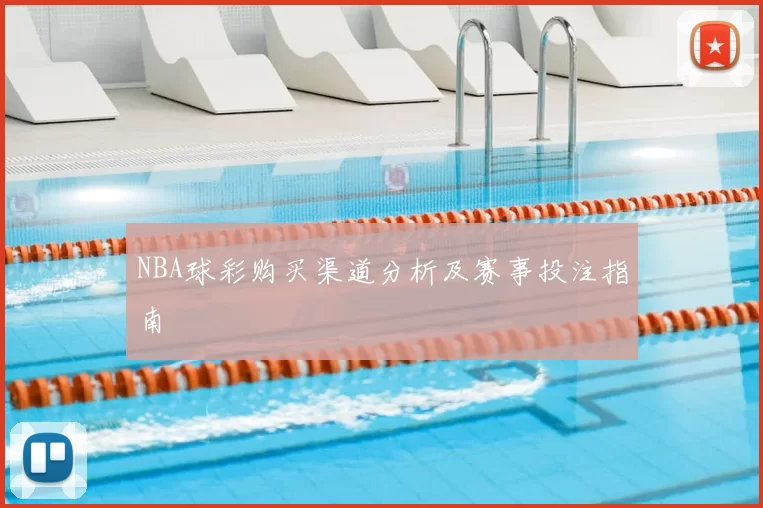 NBA球彩购买渠道分析及赛事投注指南