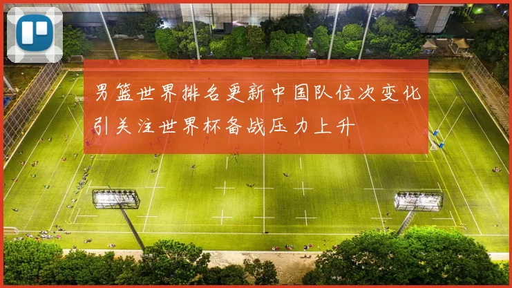 男篮世界排名更新中国队位次变化引关注世界杯备战压力上升