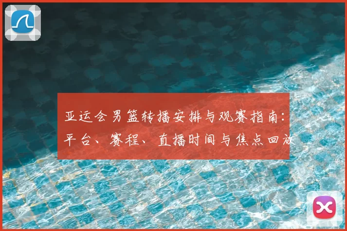 亚运会男篮转播安排与观赛指南：平台、赛程、直播时间与焦点回放